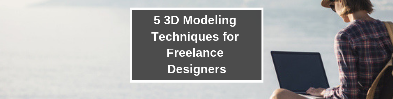 5 3d modeling techniques for freelance designers