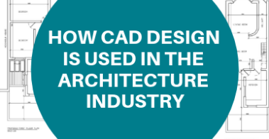 HOW CAD DESIGN IS USED IN THE ARCHITECTURE INDUSTRY