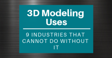 3D Modeling Uses_ 9 Industries That Cannot Do without It