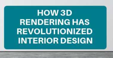 HOW 3D RENDERING HAS REVOLUTIONIZED INTERIOR DESIGN