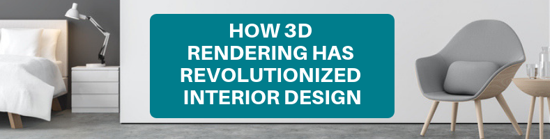 HOW 3D RENDERING HAS REVOLUTIONIZED INTERIOR DESIGN