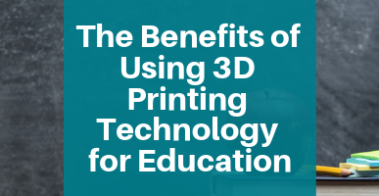 The Benefits of Using 3D Printing Technology for Education