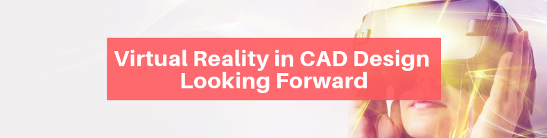 Virtual Reality in CAD Design – Looking Forward