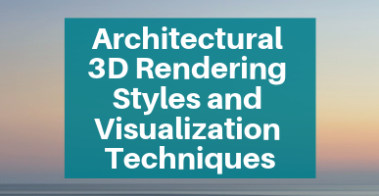 Architectural 3D Rendering Styles and Visualization Techniques