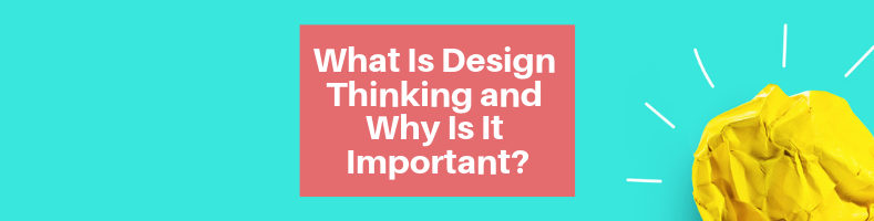 What Is Design Thinking and Why Is It Important_