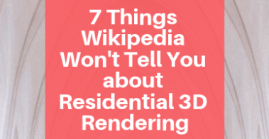 7 Things Wikipedia Won’t Tell You about Residential 3D Rendering