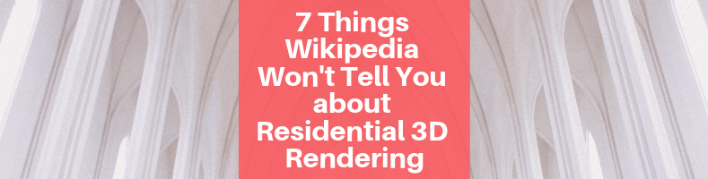 7 Things Wikipedia Won’t Tell You about Residential 3D Rendering