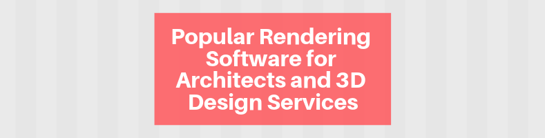 Popular Rendering Software for Architects and 3D Design Services