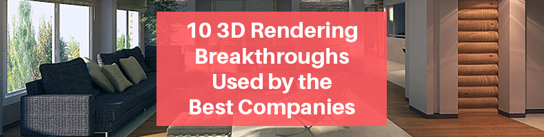 3D Rendering Breakthroughs Used by the Best Companies