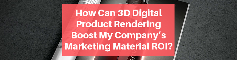 3D Digital Product Rendering Boost Company’s Marketing Material ROI