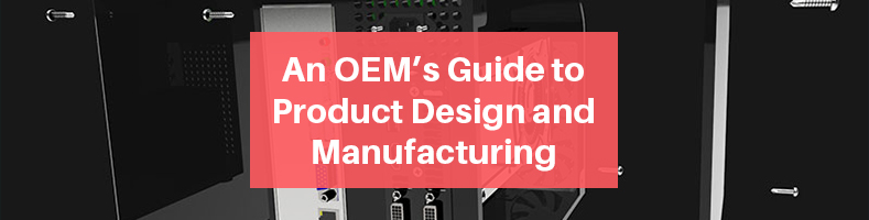 An OEM’s Guide to Product Design and Manufacturing