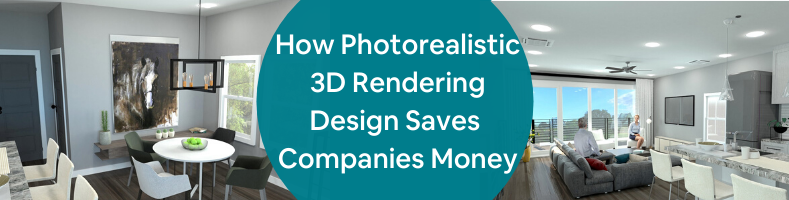 How Photorealistic 3D Rendering Design Saves Companies Money