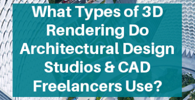 What Types of 3D Rendering Do Architectural Design Studios & CAD Freelancers Use