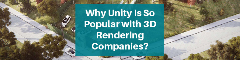 Why Unity Is So Popular with 3D Rendering Companies?