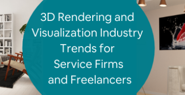 3D Rendering and Visualization Industry Trends for Service Firms and Freelancers