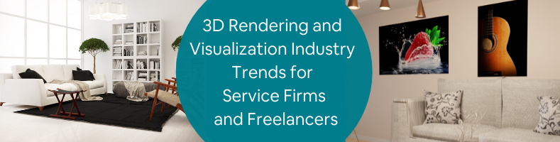 3D Rendering and Visualization Industry Trends for Service Firms and Freelancers