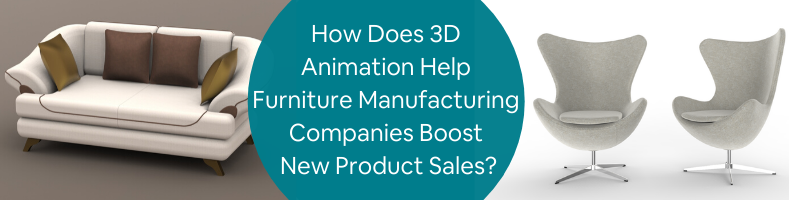 How Does 3D Animation Help Furniture Manufacturing Companies Boost New Product Sales_