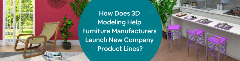 How Does 3D Modeling Help Furniture Manufacturers Launch New Company Product Lines_