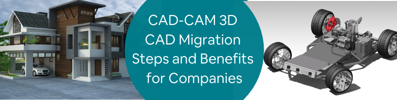 CAD-CAM 3D CAD Migration Steps and Benefits for Companies
