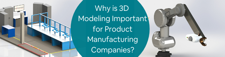 Why is 3D Modeling Important for Product Manufacturing Companies_