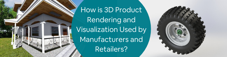 How is 3D Product Rendering and Visualization Used by Manufacturers and Retailers_