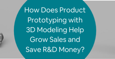 How Does Product Prototyping with 3D Modeling Help Grow Sales and Save R&D Money