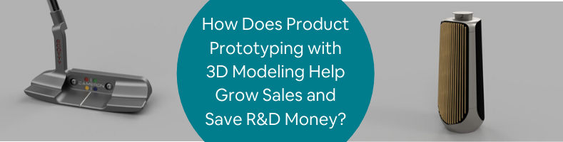 How Does Product Prototyping with 3D Modeling Help Grow Sales and Save R&D Money