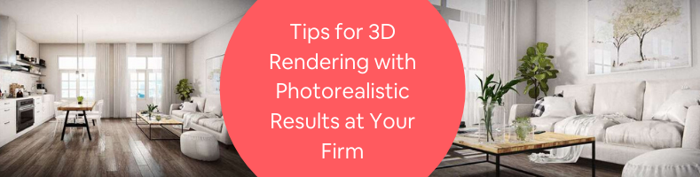 Tips for 3D Rendering with Photorealistic Results at Your Firm