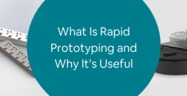 What Is Rapid Prototyping and Why It’s Useful