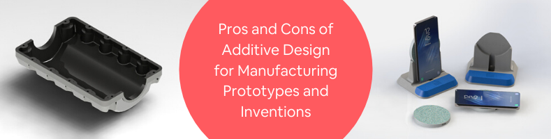 Pros and Cons of Additive Design for Manufacturing Prototypes and Inventions