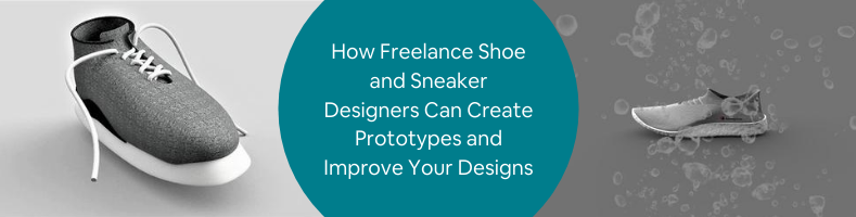 How Freelance Shoe and Sneaker Designers Can Create Prototypes and Improve Your Designs
