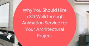 Why You Should Hire a 3D Walkthrough Animation Service for Your Architectural Project