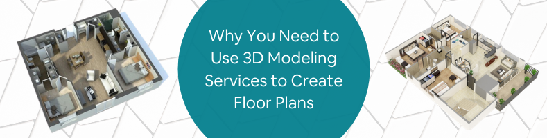 Why You Need to Use 3D Modeling Services to Create Floor Plans