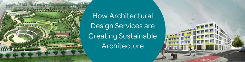 How Architectural Design Services are Creating Sustainable Architecture