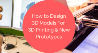 How to Design 3D Models for 3D Printing & New Prototypes