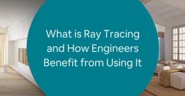 What is Ray Tracing and How Engineers Benefit from Using It