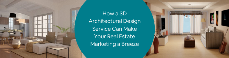 How a 3D Architectural Design Service Can Make Your Real Estate Marketing a Breeze