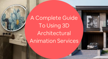 A Complete Guide to Using 3D Architectural Animation Services for Your Company