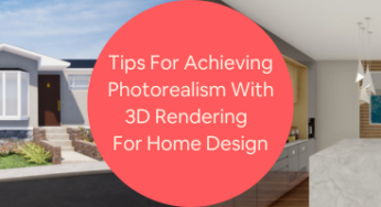 5 Tips for Achieving Photorealism with 3D Rendering and 3D Visualization for Home Design Companies