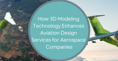 How 3D Modeling Technology Enhances Aviation Design Services for Aerospace Companies