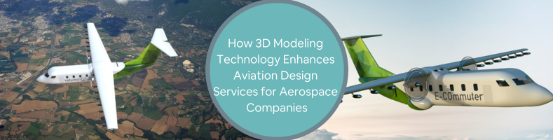 How 3D Modeling Technology Enhances Aviation Design Services for Aerospace Companies