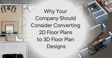 Why Your Company Should Consider Converting 2D Floor Plans to 3D Floor Plan Designs