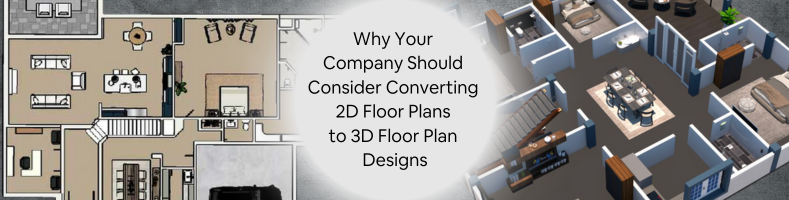 Why Your Company Should Consider Converting 2D Floor Plans to 3D Floor Plan Designs