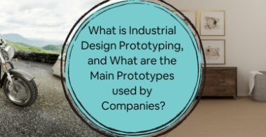 What is Industrial Design Prototyping, and what are the Main Prototypes Used by Companies?