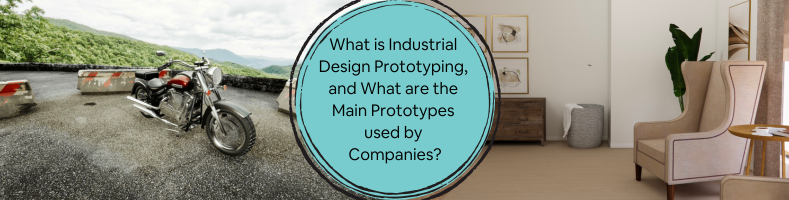 What is Industrial Design Prototyping, and what are the Main Prototypes Used by Companies?