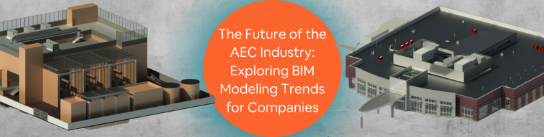 The Future of the AEC Industry: Exploring BIM Modeling Trends for Companies