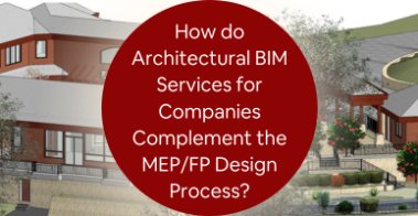 How do Architectural BIM Services for Companies Complement the MEP/FP Design Process?