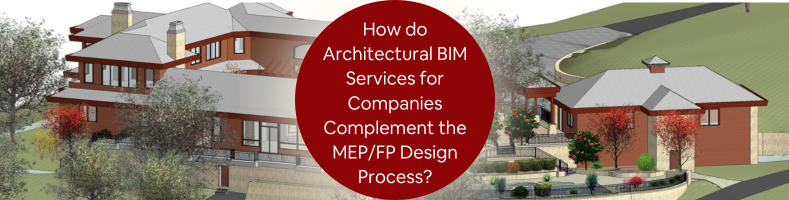 How do Architectural BIM Services for Companies Complement the MEP/FP Design Process?