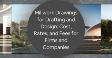 Millwork Drawings for Drafting and Design: Cost, Rates, and Fees for Firms and Companies