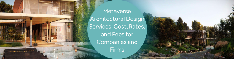 Metaverse Architectural Design Services: Cost, Rates, and Fees for Companies and Firms